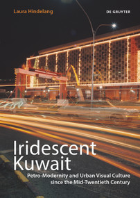 Iridescent Kuwait (Petro-Modernity and Urban Visual Culture in the Mid-Twentieth Century) by Laura Hindelang, 9783110714661
