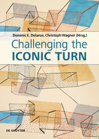 Challenging the Iconic Turn (Positionen - Methoden - Perspektiven) by Dominic Delarue, Christoph Wagner, 9783110757750