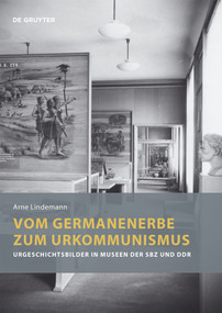 Vom Germanenerbe zum Urkommunismus (Urgeschichtsbilder in Museen der SBZ und DDR) by Arne Lindemann, 9783110760866