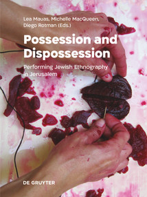 Possession and Dispossession (Performing Jewish Ethnography in Jerusalem) by Lea Mauas, Michelle MacQueen, Diego Rotman, 9783110785784