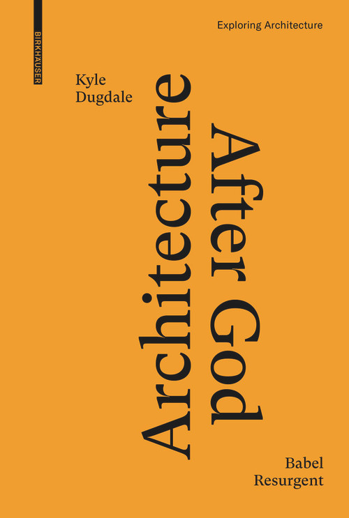 Architecture after God (Babel Resurgent) by Kyle Dugdale, 9783035624991