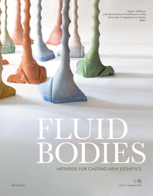 Fluid Bodies (Methods for Casting New Esthetics) by Rupert Zallmann, Quirin Krumbholz, Institute of Architecture at the University of Applied Arts Vienna, 9783035625868