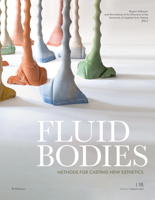 Fluid Bodies (Methods for Casting New Esthetics) by Rupert Zallmann, Quirin Krumbholz, Institute of Architecture at the University of Applied Arts Vienna, 9783035625868