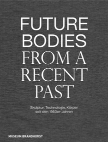 Future Bodies from a Recent Past (Skulptur, Technologie und Körper seit den 1950er-Jahren) (German Edition) by Patrizia Dander, Museum Brandhorst, Louis Chude-Sokei, Patrizia Dander, Alex Kitnick, Franziska Linhardt, Megan R. Luke, 9783422990197