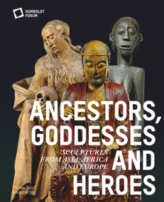 Ancestors, Goddesses, and Heroes (Sculptures from Asia, Africa, and Europe) by Stiftung Humboldt Forum, 9783422990906