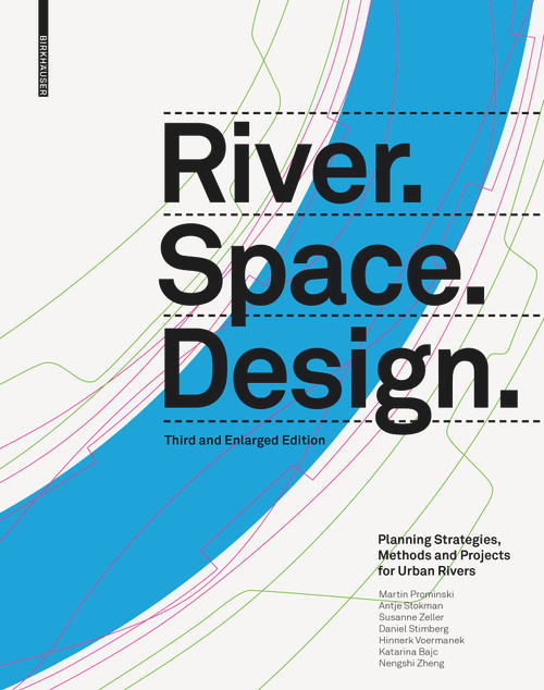 River.Space.Design (Planning Strategies, Methods and Projects for Urban Rivers. Third and Enlarged Edition) by Martin Prominski, Antje Stokman, Daniel Stimberg, Hinnerk Voermanek, Susanne Zeller, Katarina Bajc, Nengshi Zheng, 9783035625240