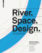 River.Space.Design (Planning Strategies, Methods and Projects for Urban Rivers. Third and Enlarged Edition) by Martin Prominski, Antje Stokman, Daniel Stimberg, Hinnerk Voermanek, Susanne Zeller, Katarina Bajc, Nengshi Zheng, 9783035625240