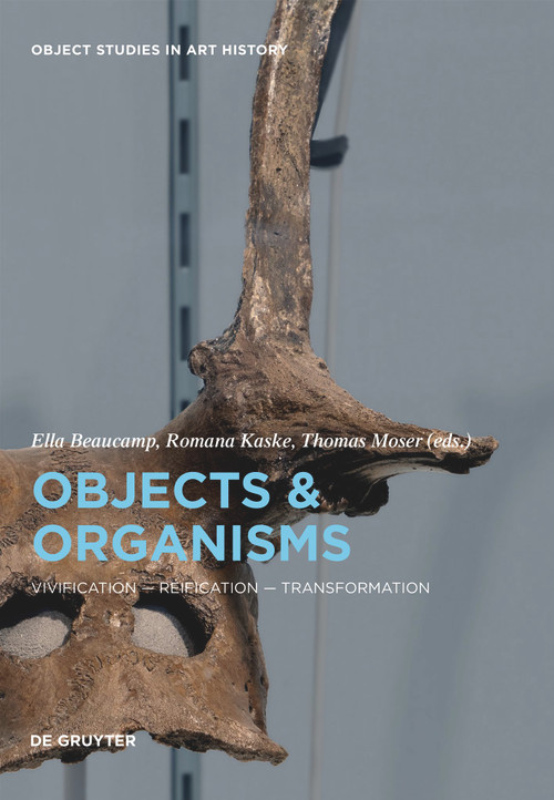 Objects and Organisms (Vivification - Reification - Transformation) by Ella Beaucamp, Romana Kaske, Thomas Moser, 9783110694154