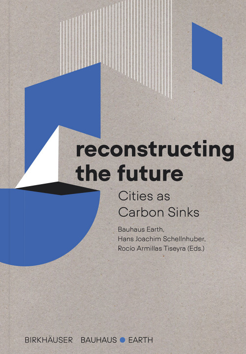 Reconstructing the Future (Cities as Carbon Sinks) by Bauhaus Earth, Hans Joachim Schellnhuber, Rocío Armillas Tiseyra, 9783035626971