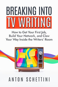 Breaking into TV Writing (How to Get Your First Job, Build Your Network, and Claw Your Way Inside the Writers' Room) - 9781684429868 by Anton Schettini, 9781684429868
