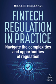 Fintech Regulation In Practice (Navigate the Complexities and Opportunities of Regulation) by Maha El Dimachki, 9781398615694