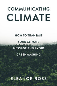Communicating Climate (How to Transmit Your Climate Message and Avoid Greenwashing) by Eleanor Ross, 9781837536436