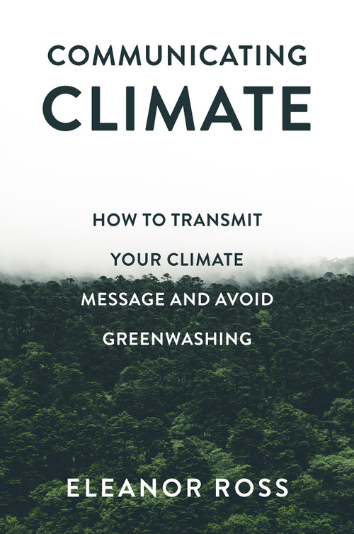 Communicating Climate (How to Transmit Your Climate Message and Avoid Greenwashing) by Eleanor Ross, 9781837536436