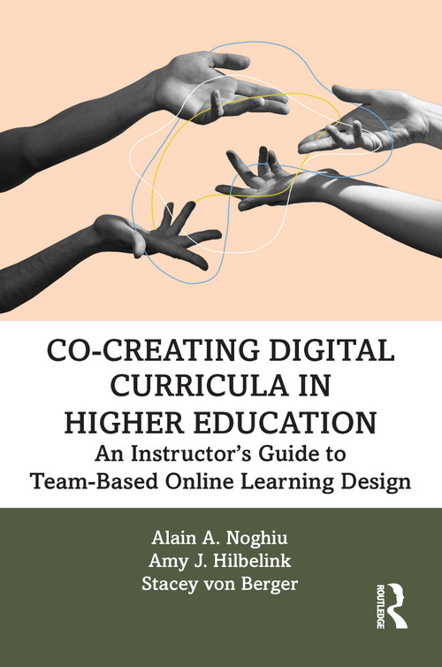 Co-Creating Digital Curricula in Higher Education (An Instructor's Guide to Team-Based Online Learning Design) by Alain A. Noghiu, Amy J. Hilbelink, Stacey von Berger, 9781032343921