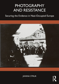 Photography and Resistance (Securing the Evidence in Nazi-Occupied Europe) by Janina Struk, 9781350120204
