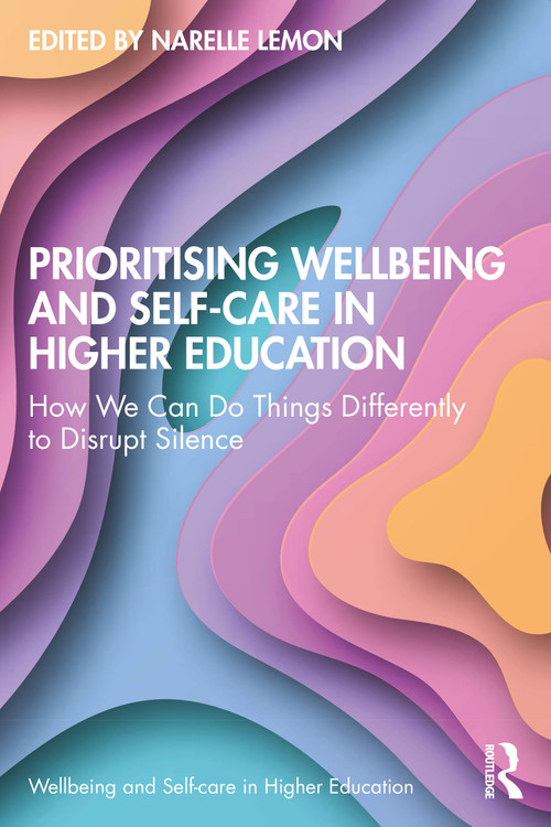 Prioritising Wellbeing and Self-Care in Higher Education (How We Can Do Things Differently to Disrupt Silence) by Narelle Lemon, 9781032600888