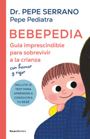 Bebepedia: Guía imprescindible para sobrevivir a la crianza con humor y rigor / Babypedia: An Indispensable Guide to Surviving Parenthood .. (Spanish Edition) by Dr. Pepe Serrano, Pepe Serrano, 9788419743886