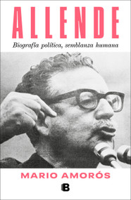 Allende. Biografía política, semblanza humana  / Allende: a Political Biography, a Human Portrait (Spanish Edition) by Mario Amorós, 9786073840064