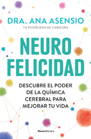 Neurofelicidad: Descubre el poder de la química cerebral para mejorar tu vida / Neuro-Happiness: Discover the Power of Brain Chemistry .. (Spanish Edition) by Dra. Ana Asensio, 9788419743879