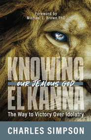 Knowing El Kanna, Our Jealous God (The Way to Victory Over Idolatry) by Charles Simpson, 9781610364997