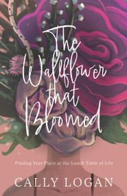 The Wallflower that Bloomed (Finding Your Place at the Lunch Table of Life) by Cally Logan, 9781610369954