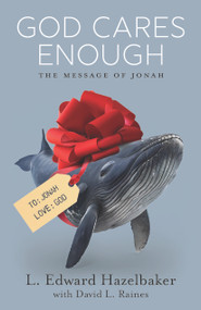 God Cares Enough (The Message of Jonah) by L. Edward Hazelbaker, 9781610369961