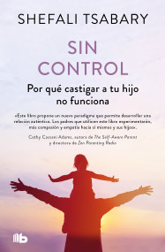 Sin control: Por qué castigar a tu hijo no funciona / Out of Control: Why Disciplining Your Child Doesn't Work and What Will (Spanish Edition) by Dra. Shefali Tsabary, 9788413147819