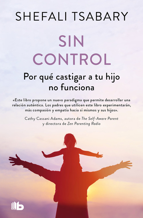 Sin control: Por qué castigar a tu hijo no funciona / Out of Control: Why Disciplining Your Child Doesn't Work and What Will (Spanish Edition) by Dra. Shefali Tsabary, 9788413147819