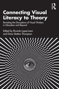 Connecting Visual Literacy to Theory (Revisiting the Disruptions of Visual Thinkers in Education and Beyond) by Ricardo Lopez-Leon, Dana Statton Thompson, 9781032651743