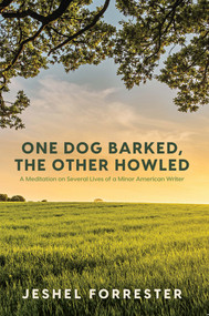 One Dog Barked, The Other Howled (A Meditation on Several Lives of a Minor American Writer) by Jeshel Forrester, 9781761450525