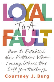 Loyal to a Fault (How to Establish New Patterns When Loving Others Has Left You Hurting) by Courtney J. Burg, 9781400335855