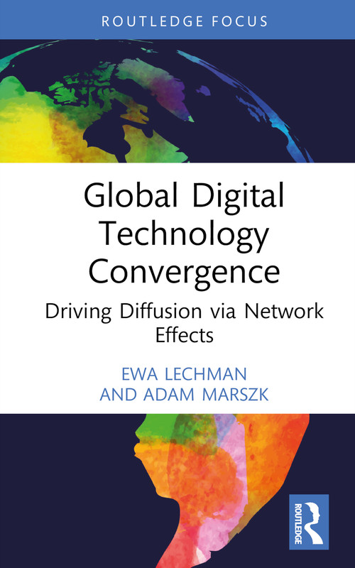 Global Digital Technology Convergence (Driving Diffusion via Network Effects) by Ewa Lechman, Adam Marszk, 9781032512754