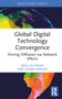 Global Digital Technology Convergence (Driving Diffusion via Network Effects) by Ewa Lechman, Adam Marszk, 9781032512754