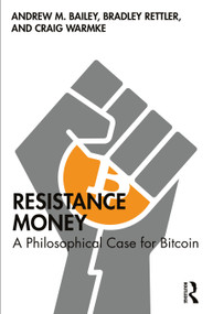 Resistance Money (A Philosophical Case for Bitcoin) by Andrew M. Bailey, Bradley Rettler, Craig Warmke, 9781032777801