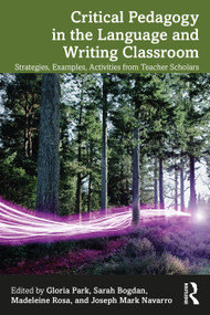 Critical Pedagogy in the Language and Writing Classroom (Strategies, Examples, Activities from Teacher Scholars) by Gloria Park, Sarah Bogdan, Madeleine Rosa, Joseph Navarro, 9781032399157