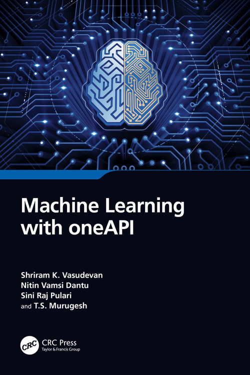 Machine Learning with oneAPI by Shriram K. Vasudevan, Nitin Vamsi Dantu, Sini Raj Pulari, T.S. Murugesh, 9781032493114
