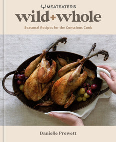 MeatEater's Wild + Whole (Seasonal Recipes for the Conscious Cook: A Wild Game Cookbook) by Danielle Prewett, 9780593578582