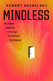 Mindless (The Human Condition in the Age of Artificial Intelligence) by Robert Skidelsky, 9781590517970