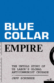 Blue-Collar Empire (The Untold Story of US Labor's Global Anticommunist Crusade) by Jeff Schuhrke, 9781839769054