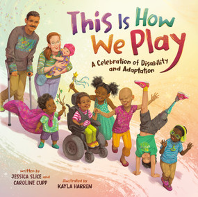 This Is How We Play (A Celebration of Disability and Adaptation) by Jessica Slice, Caroline Cupp, Kayla Harren, 9780593529904