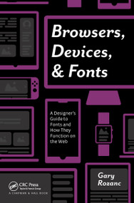 Browsers, Devices, and Fonts (A Designer's Guide to Fonts and How They Function on the Web) by Gary Rozanc, 9781138612310
