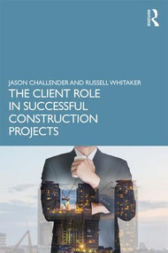 The Client Role in Successful Construction Projects by Jason Challender, Russell Whitaker, 9781138058217