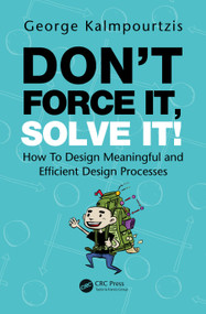 Don't Force It, Solve It! (How To Design Meaningful and Efficient Design Processes) by George Kalmpourtzis, 9780367505653