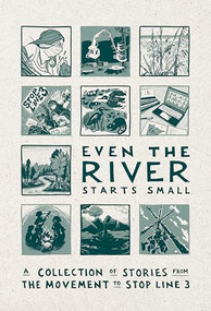 Even the River Starts Small (A Collection of Stories from the Movement to Stop Line 3) by Line 3 Storytelling Anthology Team, 9798888902042