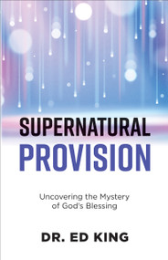 Supernatural Provision (Uncovering the Mystery of God's Blessing) by Ed King, 9781602731547