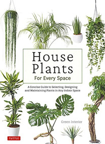House Plants for Every Space (A Concise Guide to Selecting, Designing and Maintaining Plants in Any Indoor Space) by Green Interior, 9780804855969