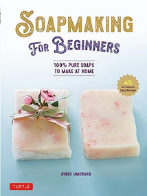 Soap Making for Beginners (100% Pure Soaps to Make at Home (45 All-Natural Soap Recipes)) by Ayako Umehara, 9780804856911