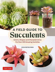A Field Guide to Succulents (Colors, Shapes and Characteristics for Over 200 Amazing Varieties) by Misa Matsuyama, 9780804855976