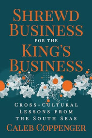 Shrewd Business for the King's Business (Cross-Cultural Lessons from the South Seas) by Caleb Coppenger, 9781636984001