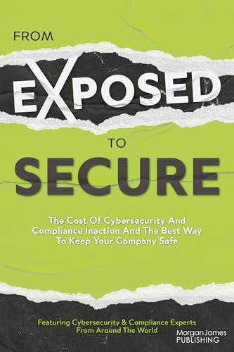 From Exposed to Secure (The Cost of Cybersecurity and Compliance Inaction and the Best Way to Keep Your Company Safe) by Featuring Cybersecurity And Compliance Experts From Around The World, 9781636983851